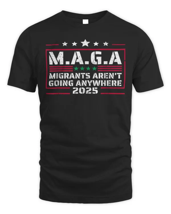 MAGA - MIGRANTS AREN'T GOING ANYWHERE MEXICANS AIN'T GOINS T-Shirt