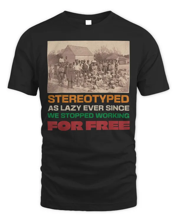 Stereotyped as lazy ever since we stopped working for free T-Shirt