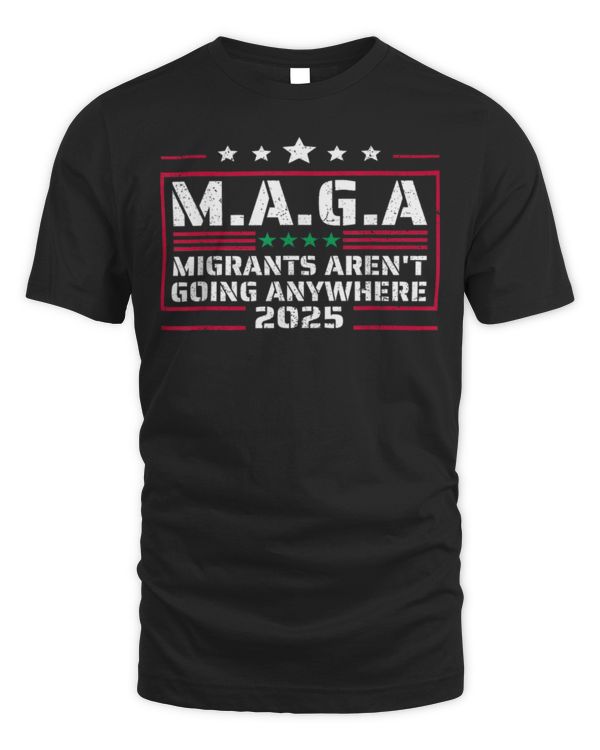 MAGA - MIGRANTS AREN'T GOING ANYWHERE MEXICANS AIN'T GOINS T-Shirt