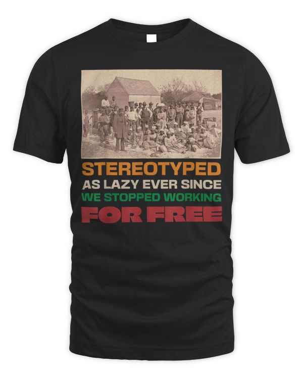 Stereotyped as lazy ever since we stopped working for free T-Shirt
