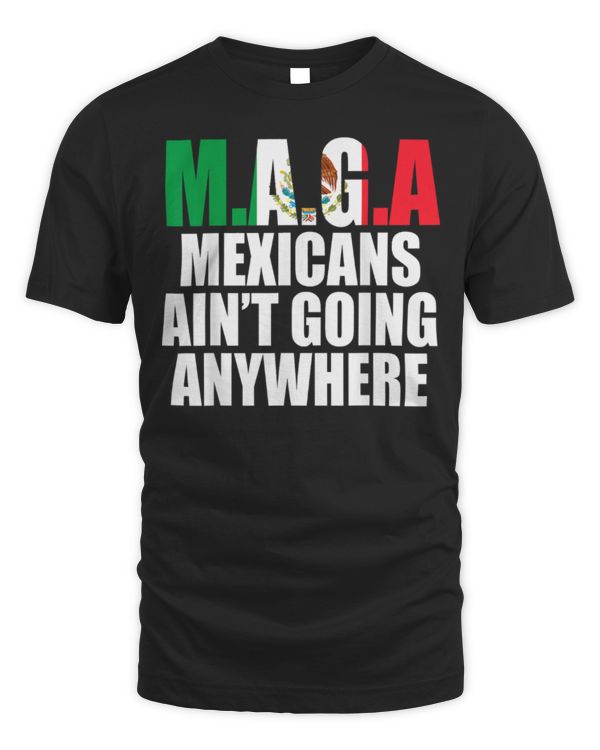 MAGA - MEXICANS AIN’T GOING ANYWHERE T-Shirt