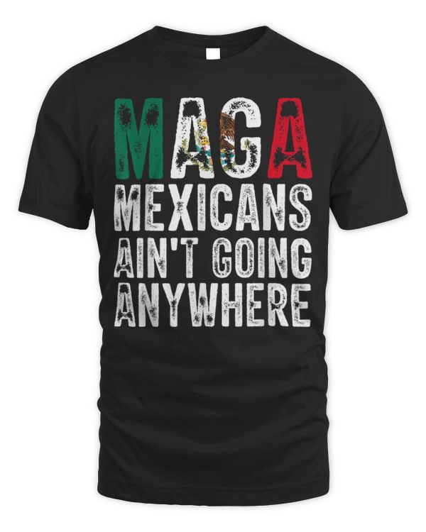 MAGA Shirt MAGA Mexicans Ain't Going Anywhere T-Shirt