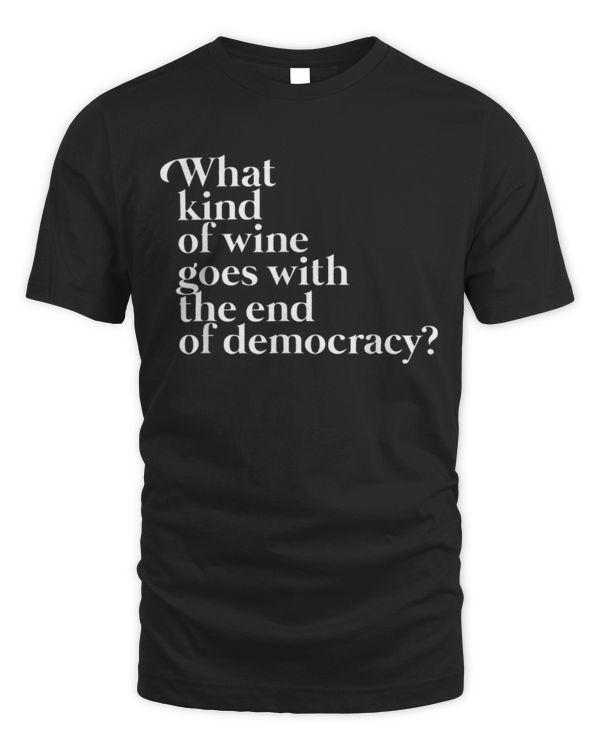 what kind of wine goes with the end of democracy Black T-Shirt